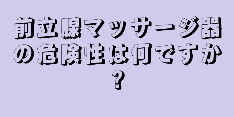 前立腺マッサージ器の危険性は何ですか?