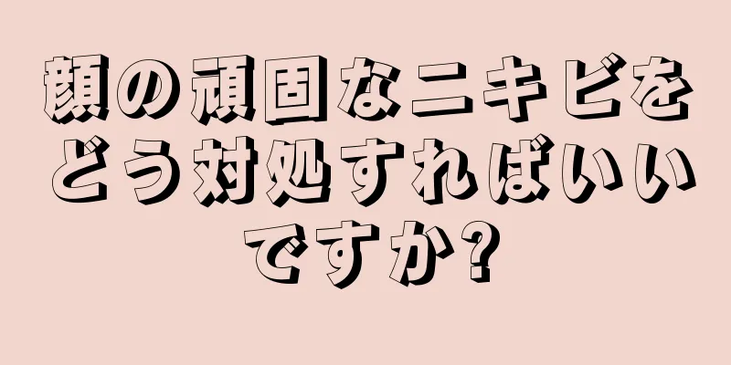 顔の頑固なニキビをどう対処すればいいですか?