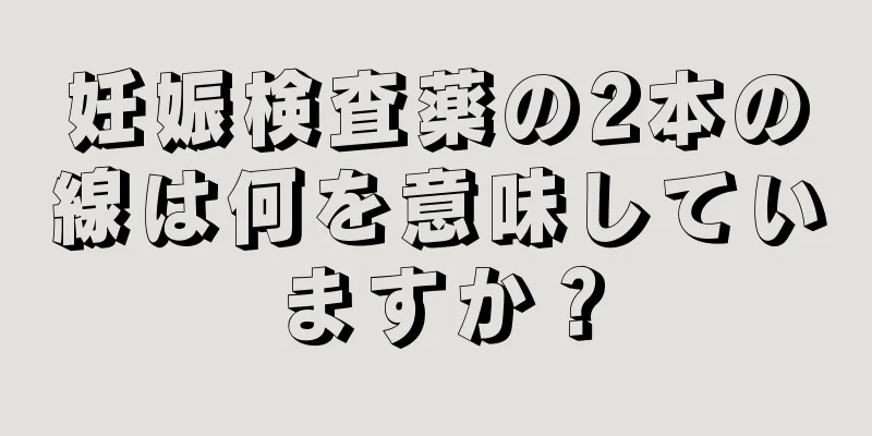 妊娠検査薬の2本の線は何を意味していますか？