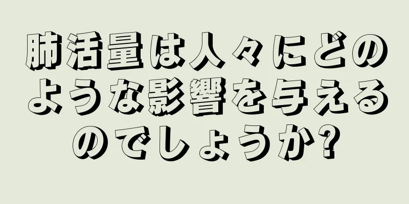 肺活量は人々にどのような影響を与えるのでしょうか?