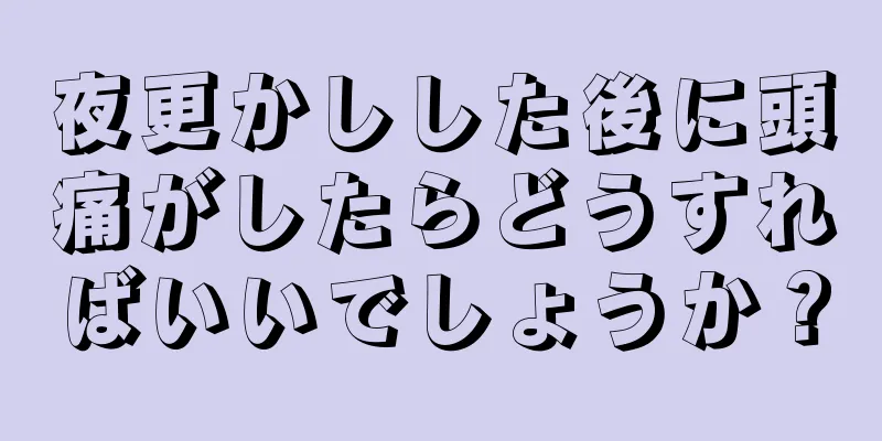 夜更かしした後に頭痛がしたらどうすればいいでしょうか？