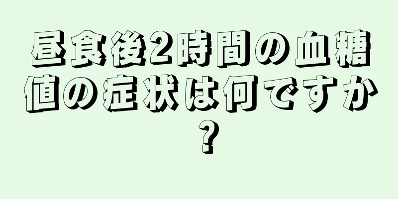 昼食後2時間の血糖値の症状は何ですか？