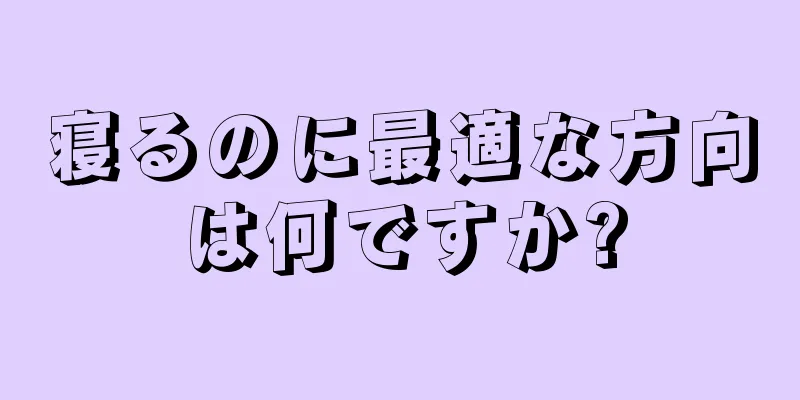 寝るのに最適な方向は何ですか?