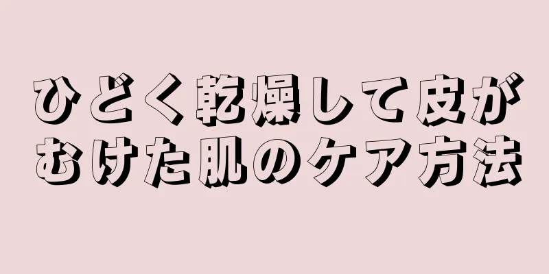 ひどく乾燥して皮がむけた肌のケア方法