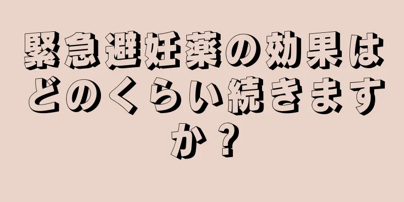 緊急避妊薬の効果はどのくらい続きますか？