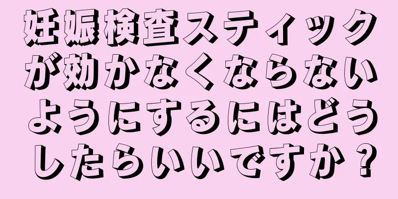 妊娠検査スティックが効かなくならないようにするにはどうしたらいいですか？