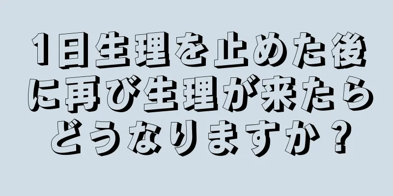 1日生理を止めた後に再び生理が来たらどうなりますか？