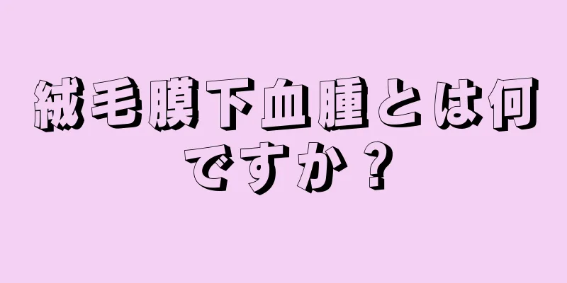 絨毛膜下血腫とは何ですか？