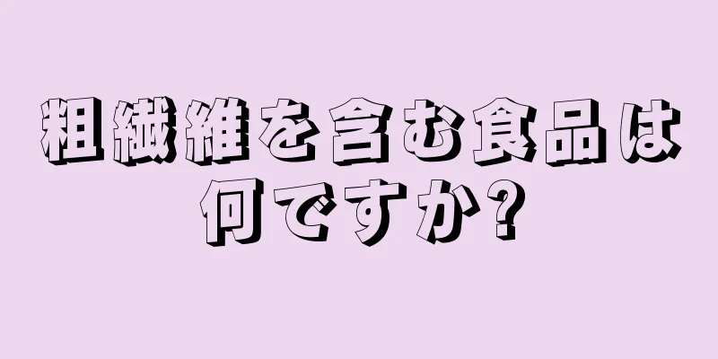 粗繊維を含む食品は何ですか?