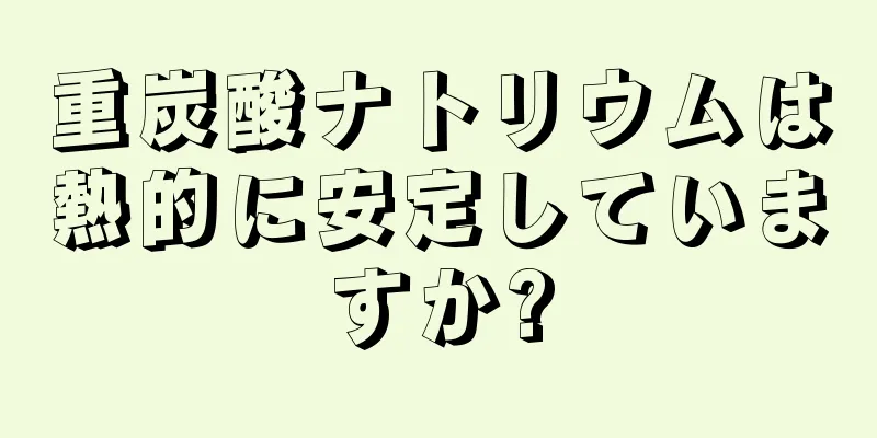 重炭酸ナトリウムは熱的に安定していますか?