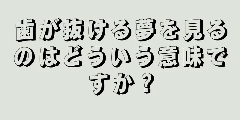 歯が抜ける夢を見るのはどういう意味ですか？