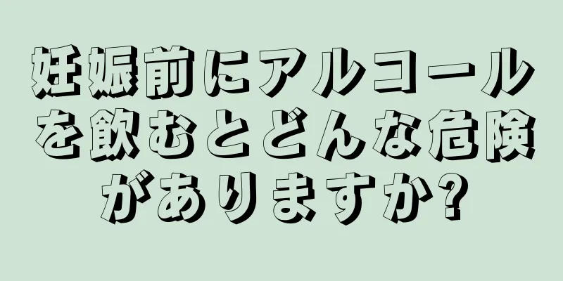 妊娠前にアルコールを飲むとどんな危険がありますか?