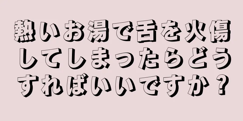 熱いお湯で舌を火傷してしまったらどうすればいいですか？