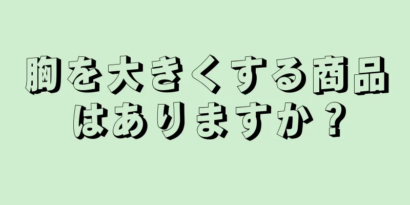 胸を大きくする商品はありますか？