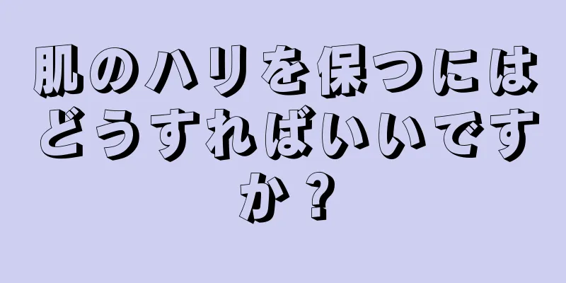 肌のハリを保つにはどうすればいいですか？