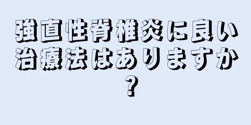 強直性脊椎炎に良い治療法はありますか？