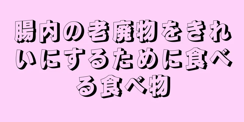 腸内の老廃物をきれいにするために食べる食べ物