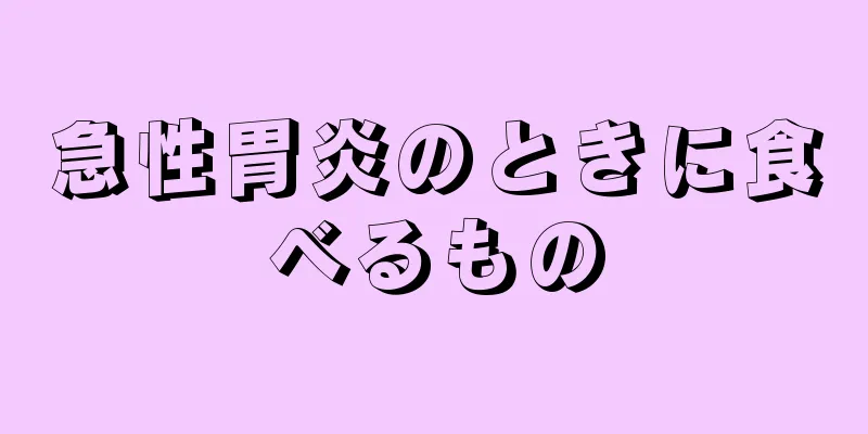 急性胃炎のときに食べるもの