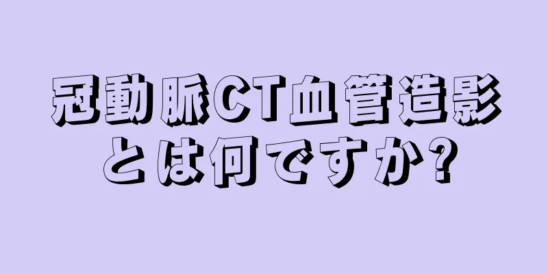 冠動脈CT血管造影とは何ですか?