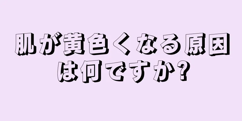 肌が黄色くなる原因は何ですか?