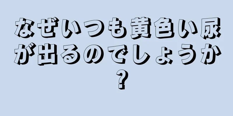 なぜいつも黄色い尿が出るのでしょうか？