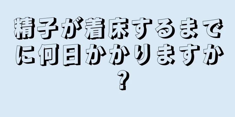 精子が着床するまでに何日かかりますか？