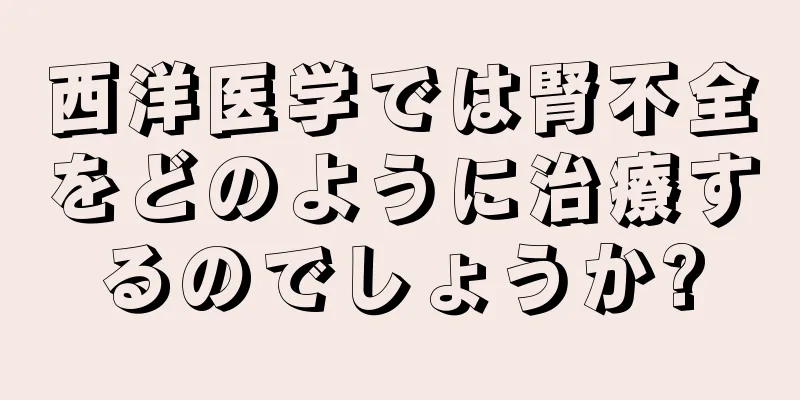 西洋医学では腎不全をどのように治療するのでしょうか?