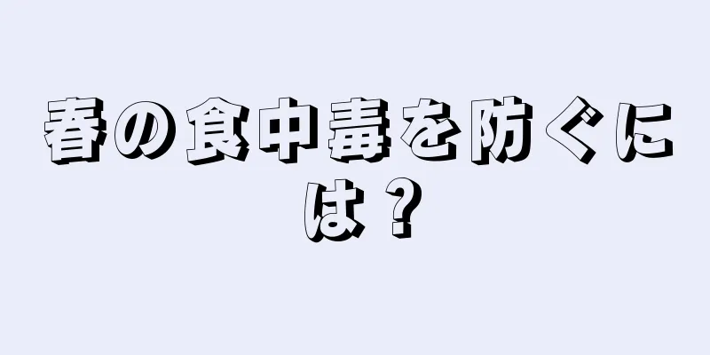 春の食中毒を防ぐには？