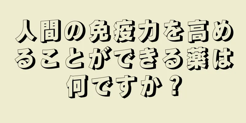 人間の免疫力を高めることができる薬は何ですか？