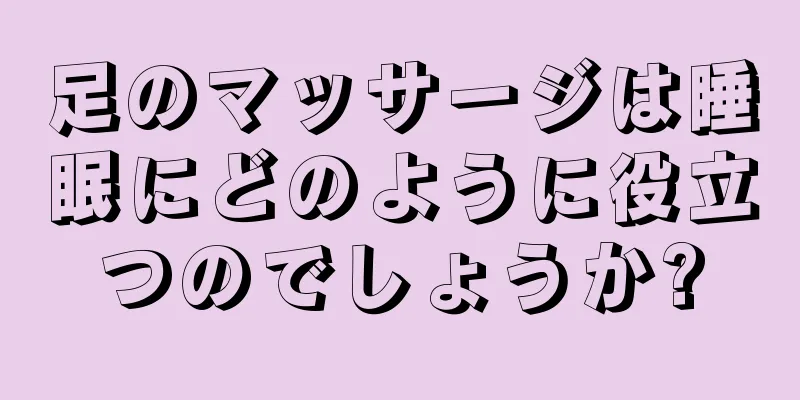 足のマッサージは睡眠にどのように役立つのでしょうか?