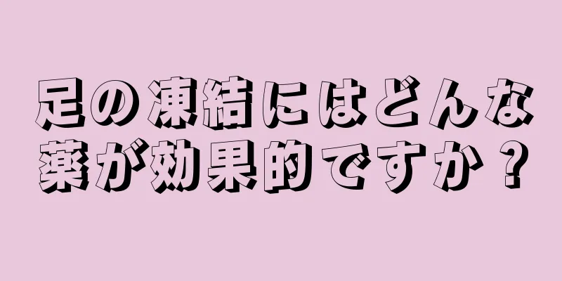 足の凍結にはどんな薬が効果的ですか？