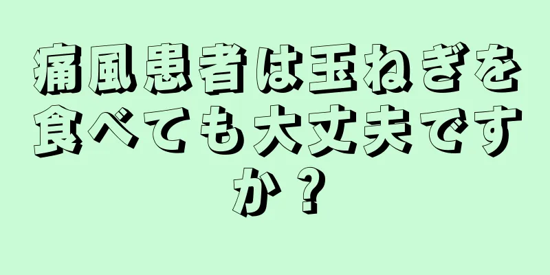 痛風患者は玉ねぎを食べても大丈夫ですか？