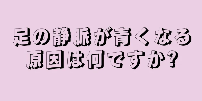 足の静脈が青くなる原因は何ですか?