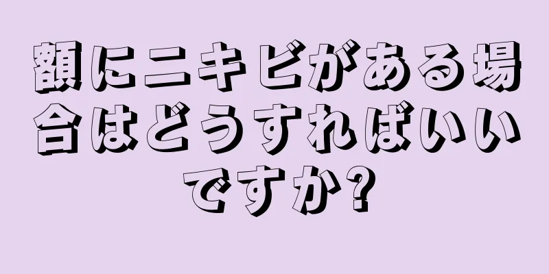 額にニキビがある場合はどうすればいいですか?