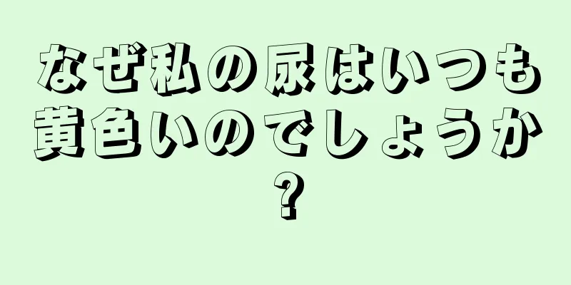 なぜ私の尿はいつも黄色いのでしょうか?