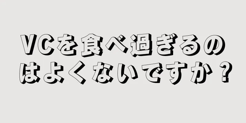 VCを食べ過ぎるのはよくないですか？