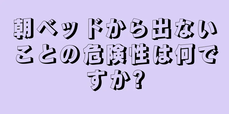 朝ベッドから出ないことの危険性は何ですか?