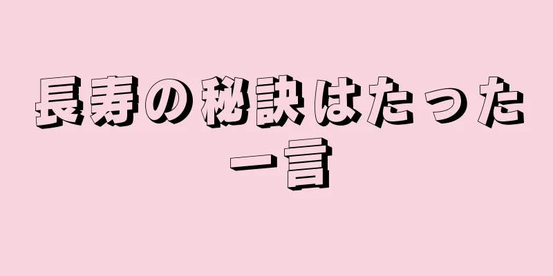 長寿の秘訣はたった一言