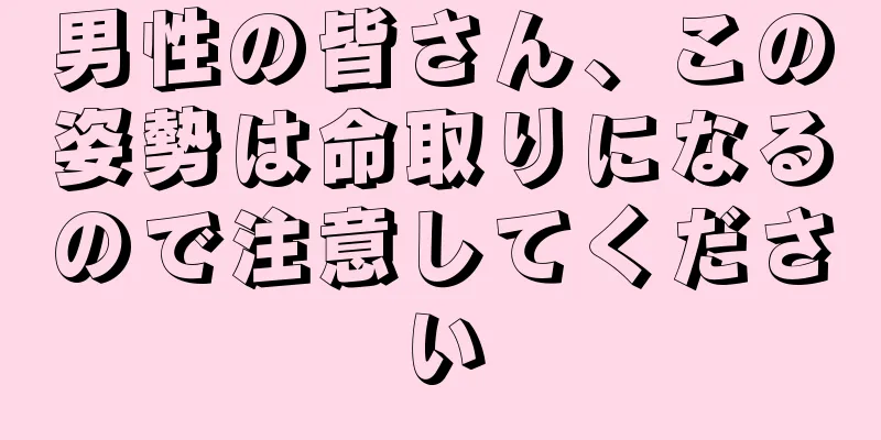 男性の皆さん、この姿勢は命取りになるので注意してください