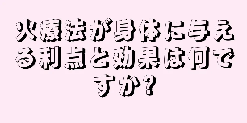 火療法が身体に与える利点と効果は何ですか?