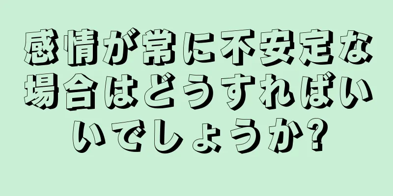 感情が常に不安定な場合はどうすればいいでしょうか?