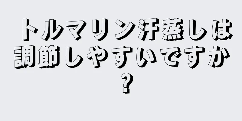 トルマリン汗蒸しは調節しやすいですか？