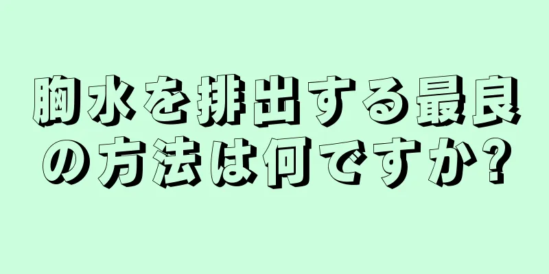 胸水を排出する最良の方法は何ですか?