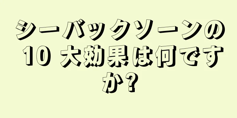 シーバックソーンの 10 大効果は何ですか?