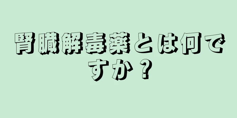 腎臓解毒薬とは何ですか？