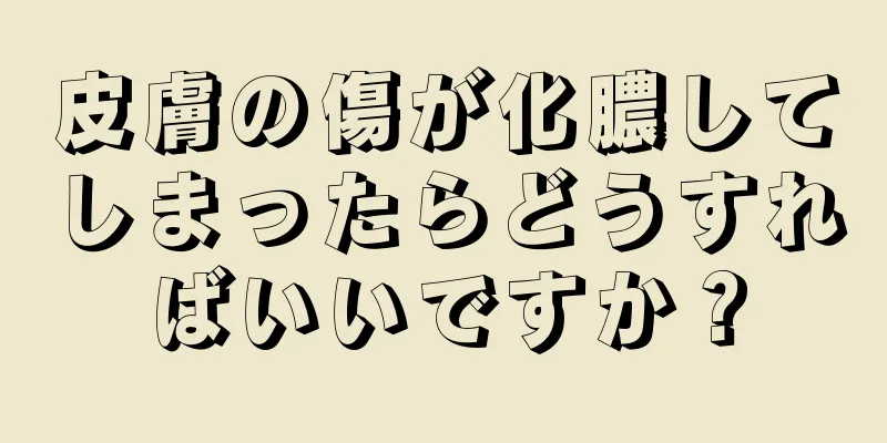 皮膚の傷が化膿してしまったらどうすればいいですか？