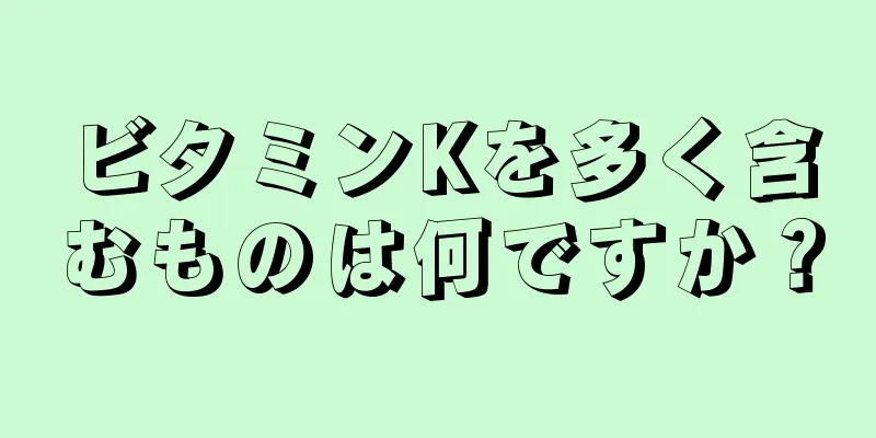 ビタミンKを多く含むものは何ですか？