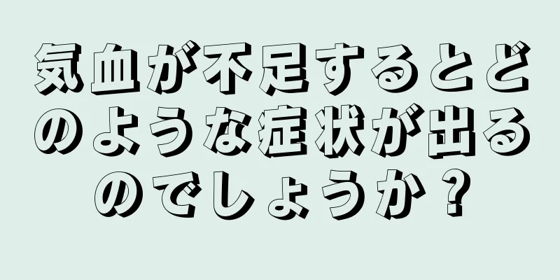 気血が不足するとどのような症状が出るのでしょうか？