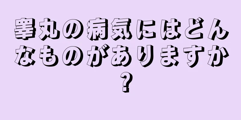 睾丸の病気にはどんなものがありますか？