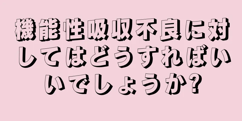 機能性吸収不良に対してはどうすればいいでしょうか?